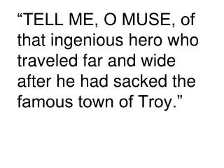“TELL ME, O MUSE, of that ingenious hero who traveled far and wide after he had sacked the famous town of Troy.”