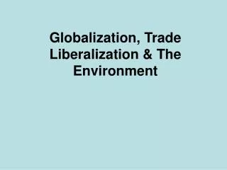 Globalization, Trade Liberalization &amp; The Environment