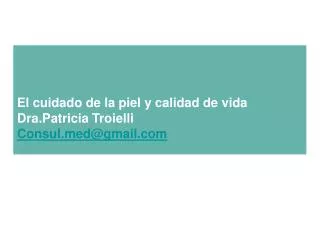 El cuidado de la piel y calidad de vida Dra.Patricia Troielli Consul.med@gmail.com