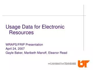 Usage Data for Electronic Resources WRAPS/FRIP Presentation April 24, 2007 Gayle Baker, Maribeth Manoff, Eleanor Read