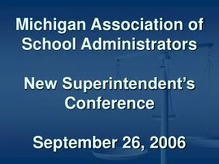 Michigan Association of School Administrators New Superintendent’s Conference September 26, 2006