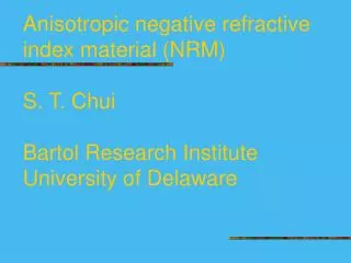 Anisotropic negative refractive index material (NRM) S. T. Chui Bartol Research Institute University of Delaware
