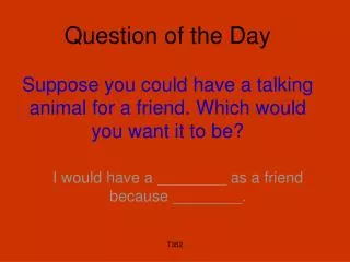 Question of the Day Suppose you could have a talking animal for a friend. Which would you want it to be?