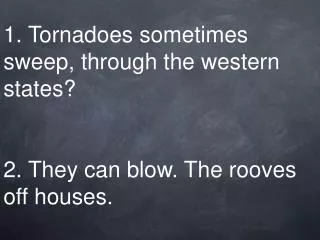 1. Tornadoes sometimes sweep, through the western states? 2. They can blow. The rooves off houses.