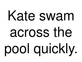 Kate swam across the pool quickly.