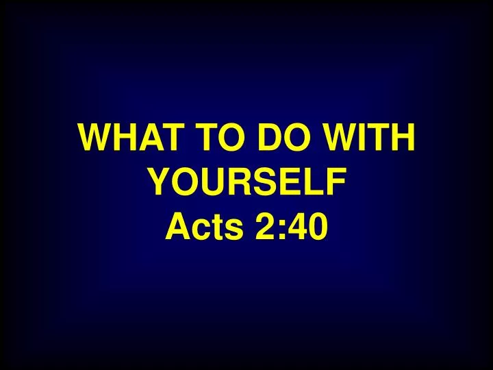 what to do with yourself acts 2 40