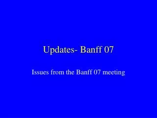 Updates- Banff 07
