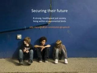 Securing their future A strong, healthy and just society, living within environmental limits jake.reynolds@sd-commissi