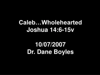 Caleb…Wholehearted Joshua 14:6-15v 10/07/2007 Dr. Dane Boyles