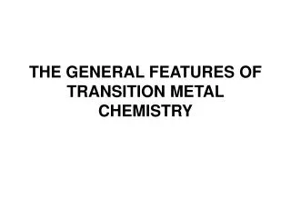 THE GENERAL FEATURES OF T RANSITION METAL CHEMISTRY