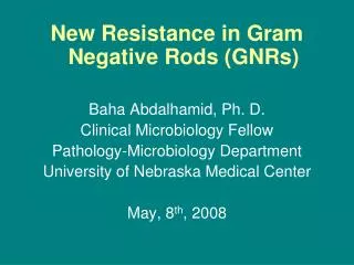 New Resistance in Gram Negative Rods (GNRs) Baha Abdalhamid, Ph. D. Clinical Microbiology Fellow Pathology-Microbiology