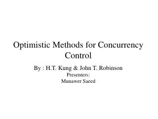 Optimistic Methods for Concurrency Control By : H.T. Kung &amp; John T. Robinson Presenters: Munawer Saeed