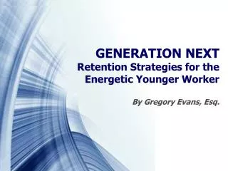 GENERATION NEXT Retention Strategies for the Energetic Younger Worker By Gregory Evans, Esq.