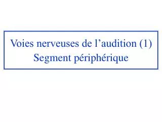 voies nerveuses de l audition 1 segment p riph rique