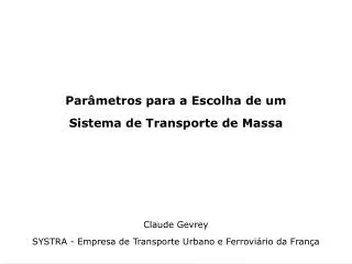 Parâmetros para a Escolha de um Sistema de Transporte de Massa Claude Gevrey SYSTRA - Empresa de Transporte Urbano e Fer