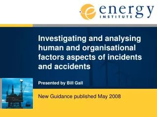 Investigating and analysing human and organisational factors aspects of incidents and accidents Presented by Bill Gall