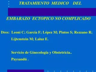 TRATAMIENTO MEDICO DEL EMBARAZO ECTOPICO NO COMPLICADO Dres: Leoni C; García F; López M; Pintos S; Rezzano R;