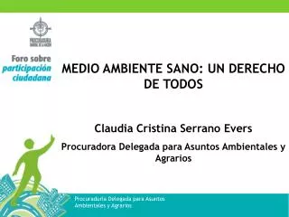 MEDIO AMBIENTE SANO: UN DERECHO DE TODOS Claudia Cristina Serrano Evers Procuradora Delegada para Asuntos Ambientales y
