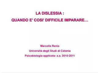 LA DISLESSIA : QUANDO E’ COSI’ DIFFICILE IMPARARE… Marcella Renis Università degli Studi di Catania Psicobiologia applic