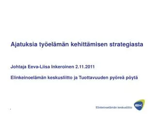 Ajatuksia työelämän kehittämisen strategiasta Johtaja Eeva-Liisa Inkeroinen 2.11.2011 Elinkeinoelämän keskusliitto ja Tu