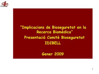 “Implicacions de Bioseguretat en la Recerca Biomèdica” Presentació Comitè Bioseguretat IDIBELL Gener 2009