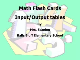 Math Flash Cards Input/Output tables By: Mrs. Scanlon Balls Bluff Elementary School