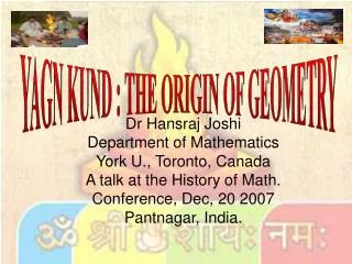 Dr Hansraj Joshi Department of Mathematics York U., Toronto, Canada A talk at the History of Math. Conference, Dec, 20 2