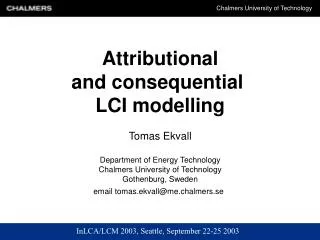 Attributional and consequential LCI modelling Tomas Ekvall Department of Energy Technology Chalmers University of Techn