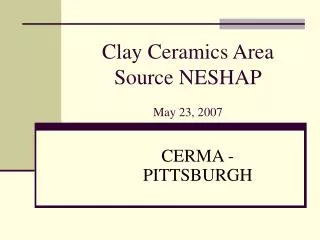 Clay Ceramics Area Source NESHAP May 23, 2007