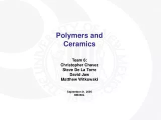 Polymers and Ceramics Team 6: Christopher Chavez Steve De La Torre David Jaw Matthew Witkowski September 21, 2005 ME260L