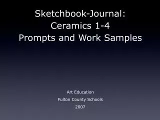 Sketchbook-Journal: Ceramics 1-4 Prompts and Work Samples Art Education Fulton County Schools 2007