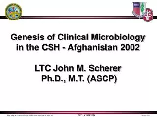 Genesis of Clinical Microbiology in the CSH - Afghanistan 2002 LTC John M. Scherer Ph.D., M.T. ( ASCP )
