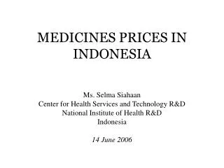 MEDICINES PRICES IN INDONESIA Ms. Selma Siahaan Center for Health Services and Technology R&amp;D National Institute of
