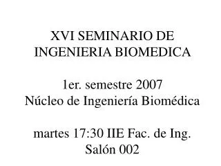 XVI SEMINARIO DE INGENIERIA BIOMEDICA 1er. semestre 2007 Núcleo de Ingeniería Biomédica martes 17:30 IIE Fac. de Ing.