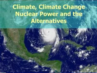 Climate, Climate Change Nuclear Power and the Alternatives
