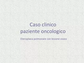 Caso clinico paziente oncologico Eteroplasia polmonare con lesione ossea