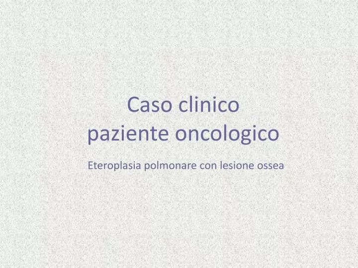 caso clinico paziente oncologico eteroplasia polmonare con lesione ossea