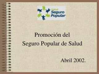 Promoción del Seguro Popular de Salud Abril 2002.