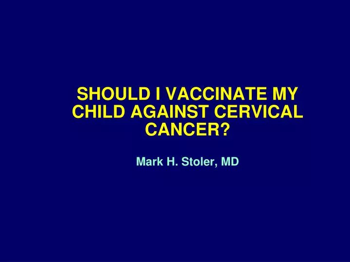 should i vaccinate my child against cervical cancer mark h stoler md