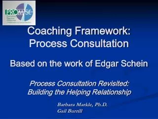 Coaching Framework: Process Consultation Based on the work of Edgar Schein Process Consultation Revisited: Building the