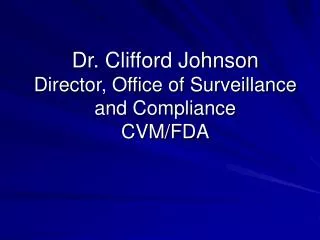 Dr. Clifford Johnson Director, Office of Surveillance and Compliance CVM/FDA