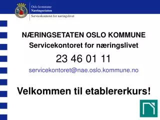 NÆRINGSETATEN OSLO KOMMUNE Servicekontoret for næringslivet 23 46 01 11 servicekontoret@nae.oslo.kommune.no Velkommen ti