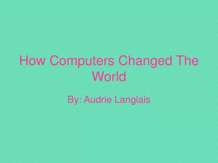 how computers changed the world