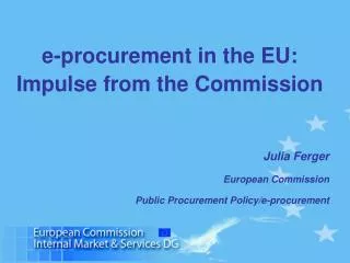 e-procurement in the EU: Impulse from the Commission Julia Ferger European Commission Public Procurement Policy/e-procu