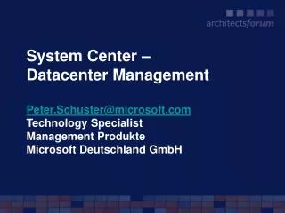 System Center – Datacenter Management Peter.Schuster@microsoft.com Technology Specialist Management Produkte Microsoft
