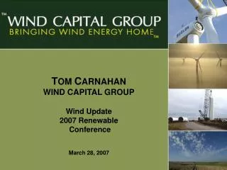 T OM C ARNAHAN WIND CAPITAL GROUP Wind Update 2007 Renewable Conference March 28, 2007
