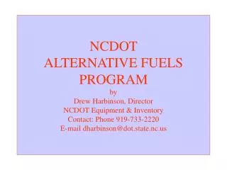 NCDOT ALTERNATIVE FUELS PROGRAM by Drew Harbinson, Director NCDOT Equipment &amp; Inventory Contact: Phone 919-733-222