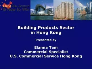 Building Products Sector in Hong Kong Presented by Elanna Tam Commercial Specialist U.S. Commercial Service Hong Kong