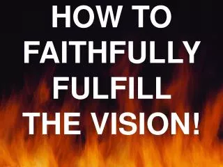 HOW TO FAITHFULLY FULFILL THE VISION!