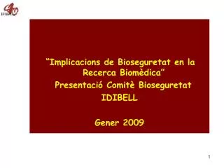 “Implicacions de Bioseguretat en la Recerca Biomèdica” Presentació Comitè Bioseguretat IDIBELL Gener 2009